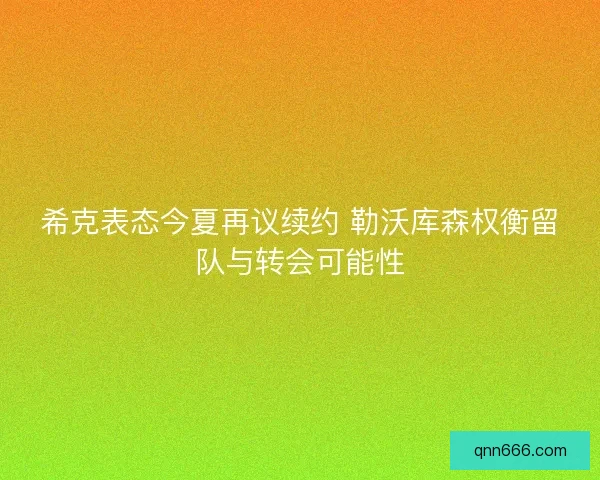 希克表态今夏再议续约 勒沃库森权衡留队与转会可能性